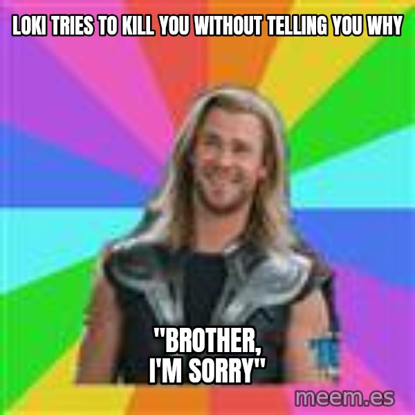 Overly Accepting Thor meme: Loki tries to kill you without telling you why / "Brother, I'm sorry"