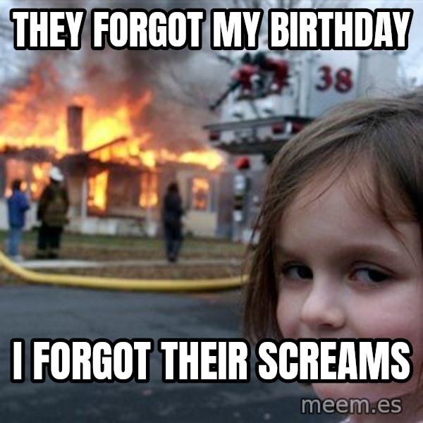 Disaster Girl meme: They forgot my birthday / i forgot their screams