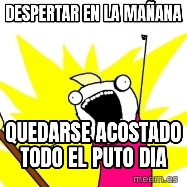 X ALL THE THINGS meme: despertar en la mañana / quedarse acostado todo el puto dia