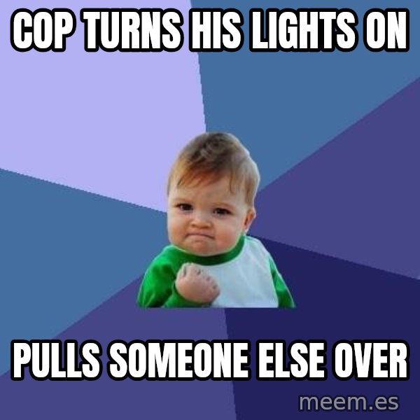 Success Kid meme: cop turns his lights on / pulls someone else over