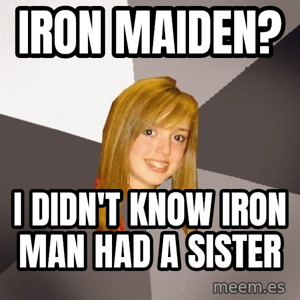 Musically Oblivious 8th Grader meme: iron maiden? / I DIDN'T know iron man had a sister