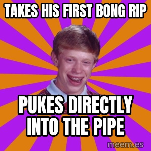 Unlucky Brian Strikes Again meme: Takes his first bong rip / Pukes directly into the pipe