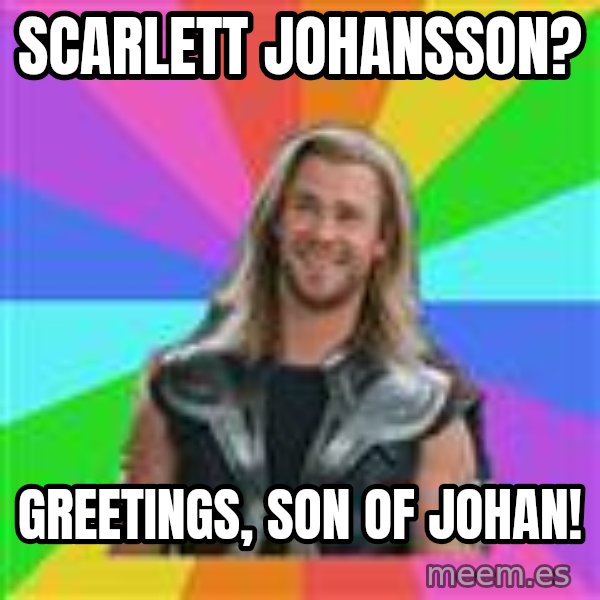 Overly Accepting Thor meme: SCARLETT JOHANSSON? / GREETINGS, SON OF JOHAN!
