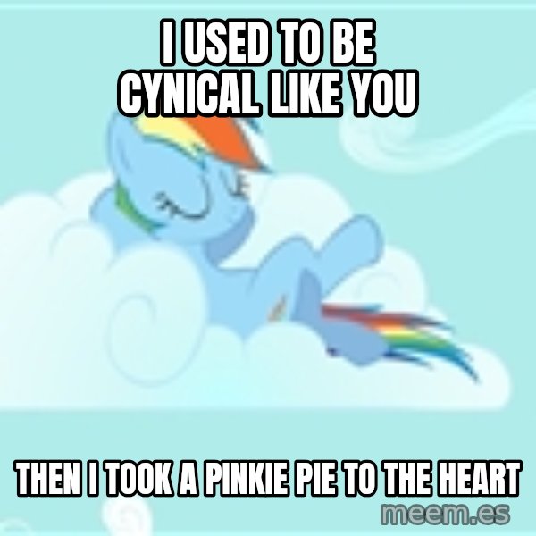 My Little Pony meme: i used to be cynical like you / then i took a pinkie pie to the heart