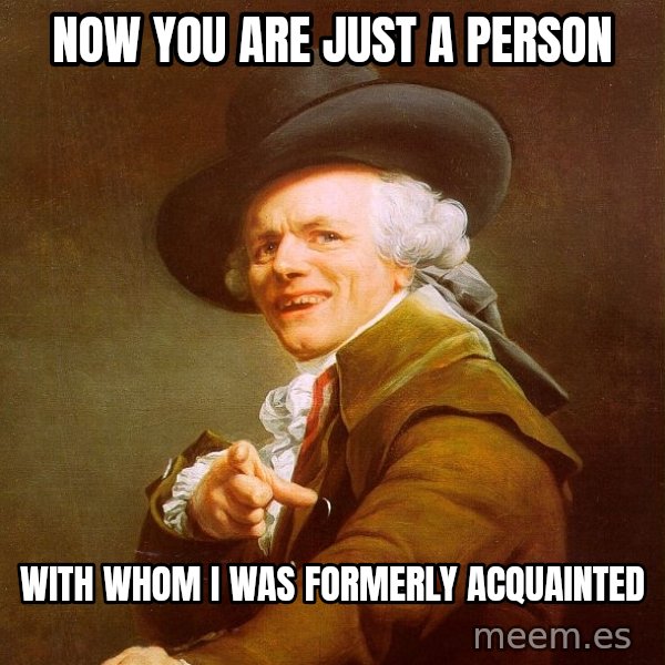 Joseph Ducreux meme: Now you are just a person / With whom i was formerly acquainted