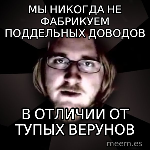 typical atheist meme: мы никогда не фабрикуем поддельных доводов / в отличии от тупых верунов
