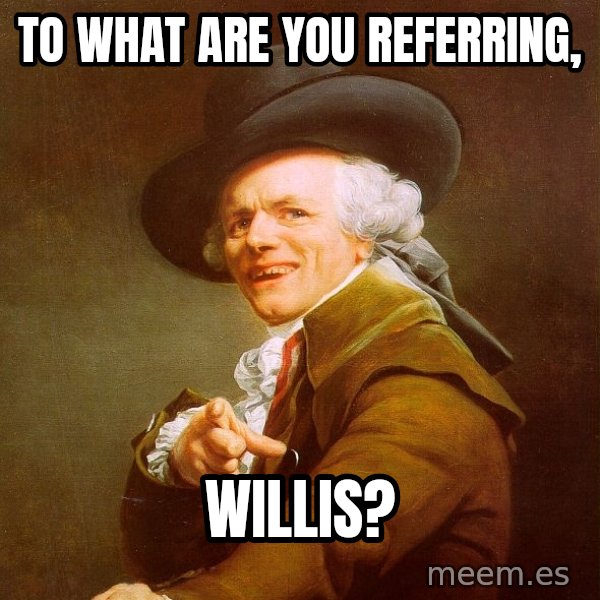 Joseph Ducreux meme: to what are you referring, / willis?