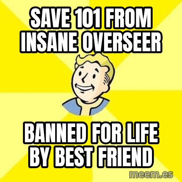 Fallout 3 meme: Save 101 from insane Overseer / Banned for life by best friend