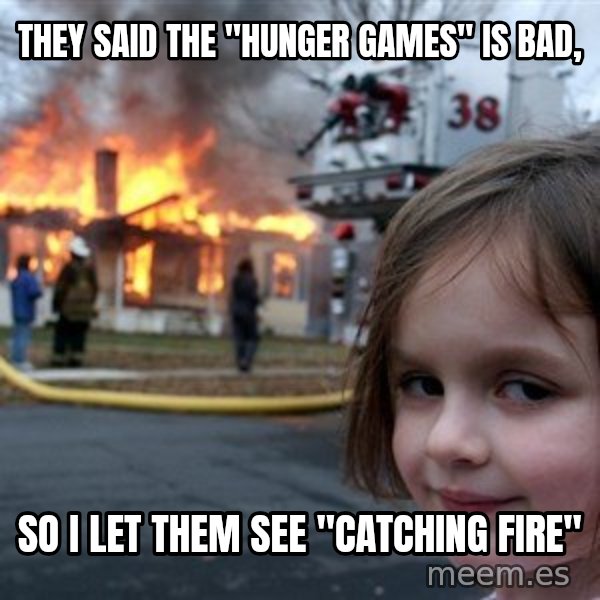 Disaster Girl meme: they said the "hunger games" is bad, / so i let them see "catching fire"