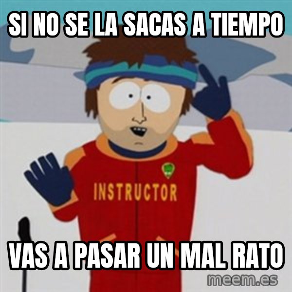 SouthPark Bad Time meme meme: SI NO SE LA SACAS A TIEMPO / VAS A PASAR UN MAL RATO