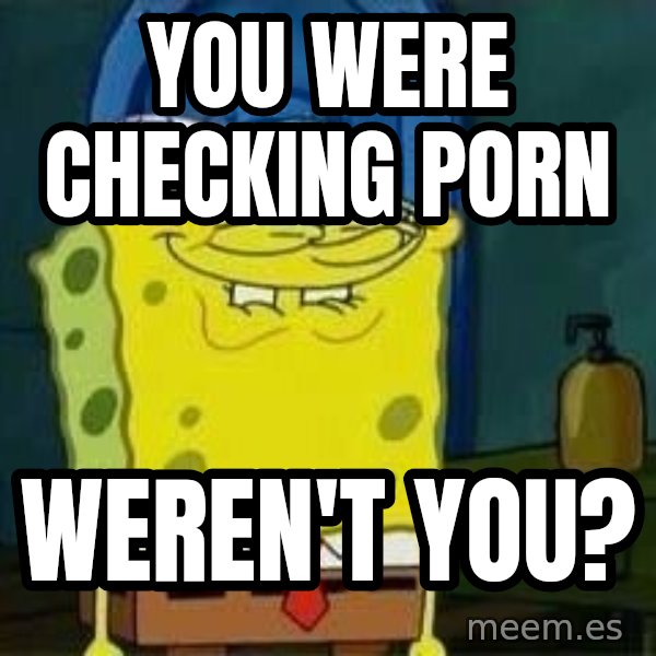 Spongebob meme: you were checkıng porn / weren't you?