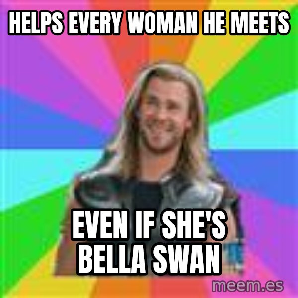 Overly Accepting Thor meme: helps every woman he meets / even if she's bella swan