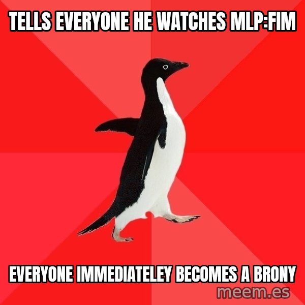 Socially Awesome Penguin meme: TELLS EVERYONE HE WATCHES MLP:FIM / EVERYONE IMMEDIATELEY BECOMES A BRONY