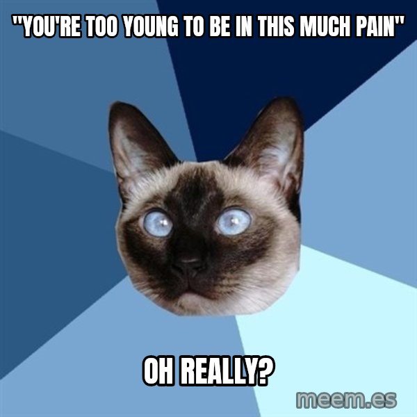 Chronic Illness Cat meme: "You're too young to be in this much pain" / oh really?