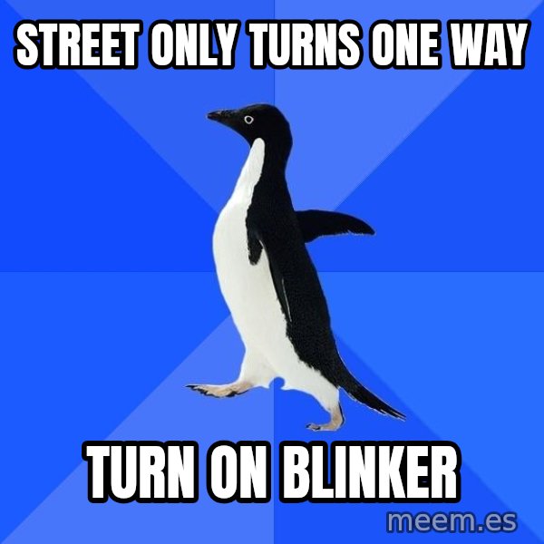 Socially Awkward Penguin meme: Street only turns one way / Turn on blinker