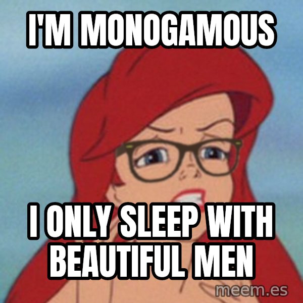 Hipster Ariel meme: I'm monogamous / I oNLY sleep with beautiful men