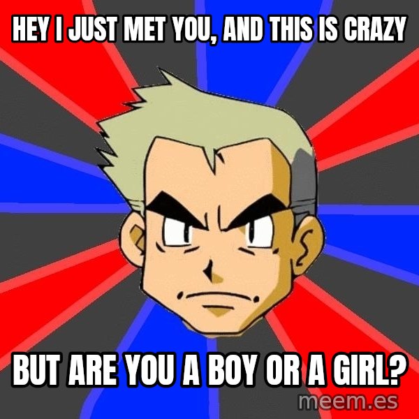 Professor Oak meme: hey I just met you, and this is crazy / but are you a boy or a girl?