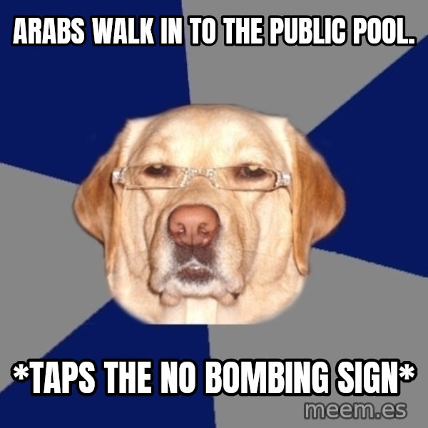 Racist Dog meme: arabs walk in to the public pool. / *taps the no bombing sign*