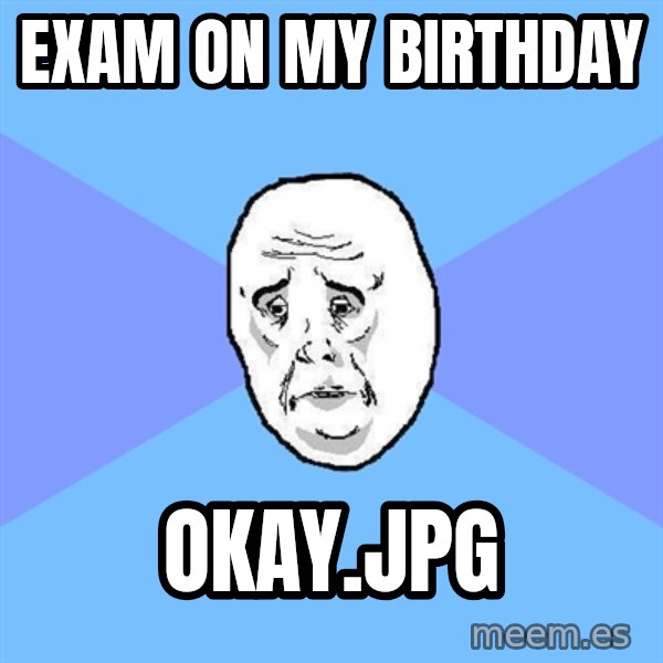 Okay Guy meme: EXAM ON MY BIRTHDAY / OKAY.JPG