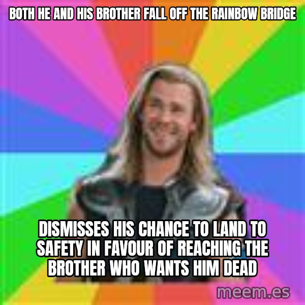 Overly Accepting Thor meme: both he and his brother fall off the rainbow bridge / dismisses his chance to land to safety in favour of reaching the brother who wants him dead