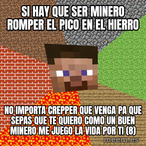 Minecraft Guy meme: SI HAY QUE SER MINERO ROMPER EL PICO EN EL HIERRO / NO IMPORTA CREPPER QUE VENGA PA QUE SEPAS QUE TE QUIERO COMO UN BUEN MINERO ME JUEGO LA VIDA POR TI (8)