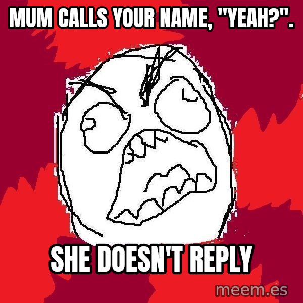 Rage FU meme: mum calls your name, "yeah?". / She doesn't reply