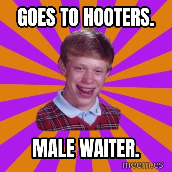 Unlucky Brian Strikes Again meme: Goes to Hooters. / male waiter.