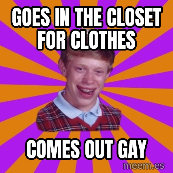 Unlucky Brian Strikes Again meme: Goes in the closet for clothes / comes out gay