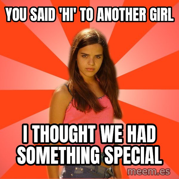Jealous Girl meme: you said 'hi' to another girl / i thought we had something special