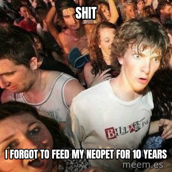 -Sudden Clarity Clarence meme: shit / i forgot to feed my neopet for 10 years