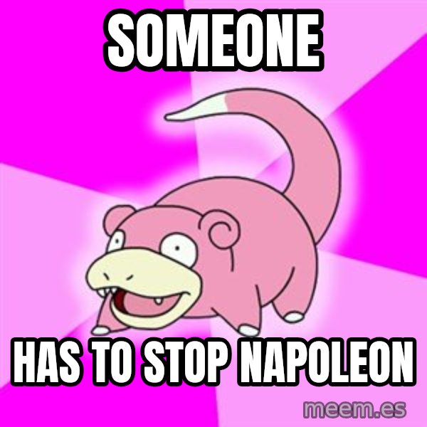 Slowpoke meme: Someone / Has to stop napoleon