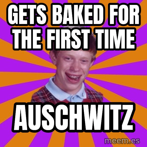 Unlucky Brian Strikes Again meme: Gets baked for the first time / auschwitz