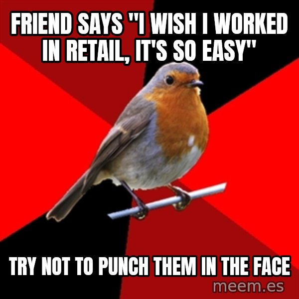 Retail Robin meme: friend says "I wish I worked in retail, it's so easy" / try not to punch them in the face