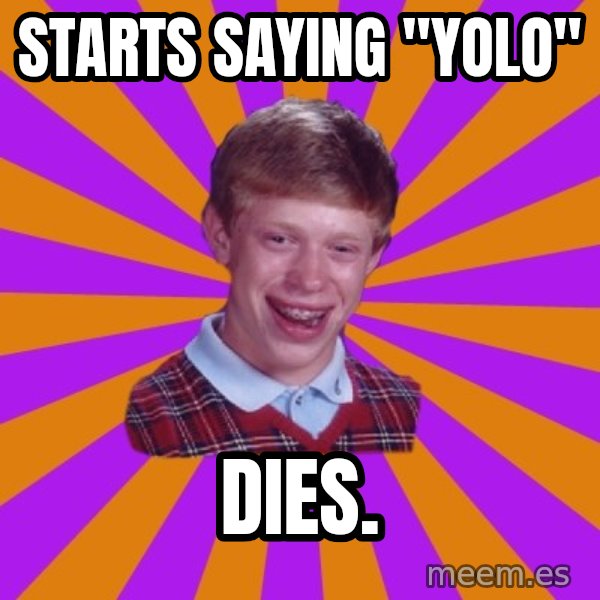 Unlucky Brian Strikes Again meme: Starts saying "YOLO" / Dies.