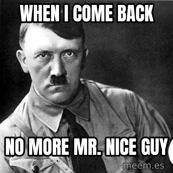Hitler meme: when I come back / no more mr. nice guy