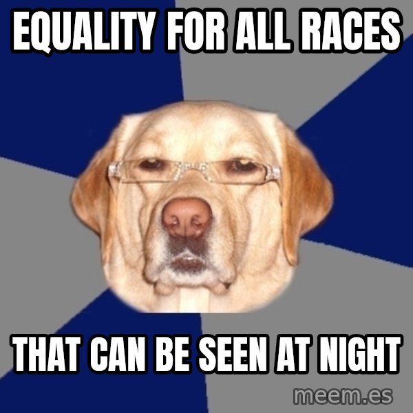 Racist Dog meme: equality for all races / that can be seen at night