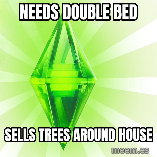Sims meme: needs double bed / sells trees around house