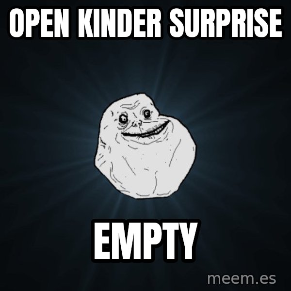 Forever Alone meme: open kinder surprise / empty