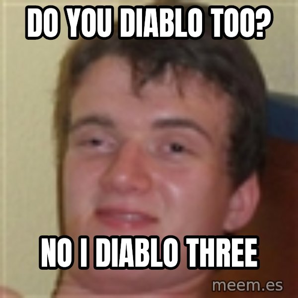 10guy meme: Do you diablo too? / No I diablo three