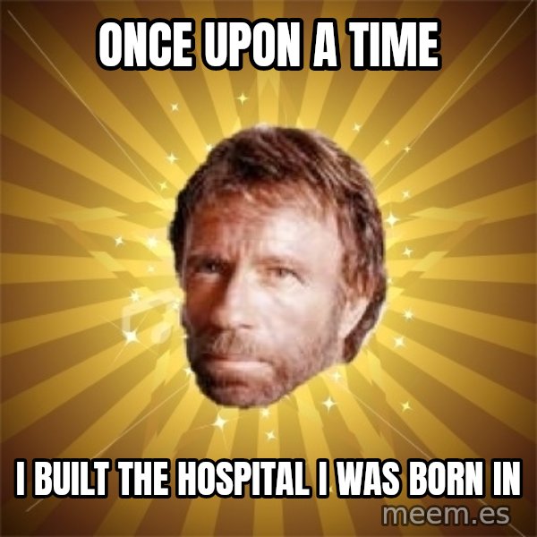 Chuck Norris Advice meme: Once upon a time / I built the hospital i was born in