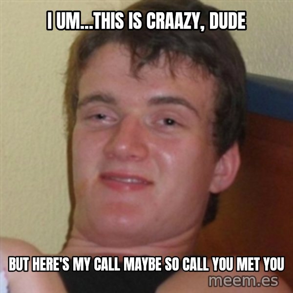 Really highguy meme: i um...THIS IS craazy, dude / but here's my call maybe so call you met you