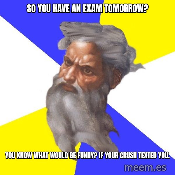Advice God meme: So you have an exam tomorrow? / You know what would be funny? if your crush texted you.