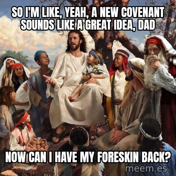 storytime jesus meme: So i'm like, yeah, A new covenant sounds like a great idea, dad / now can i have my foreskin back?