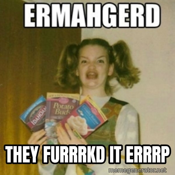 Ermahgerd meme: They furrrkd it errrp