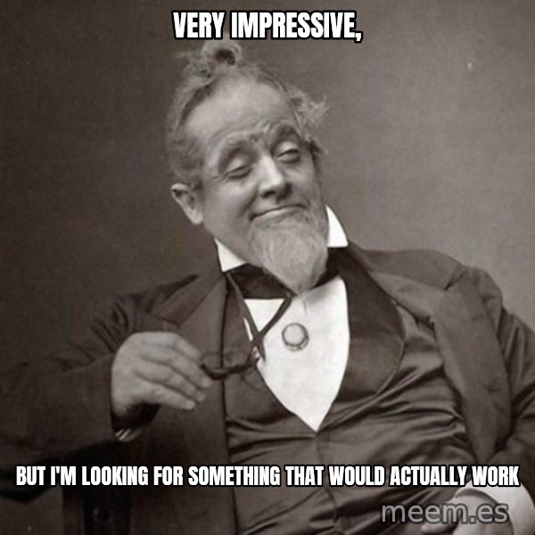 1889 [10] guy meme: very impressive, / but i'm looking for something that would actually work
