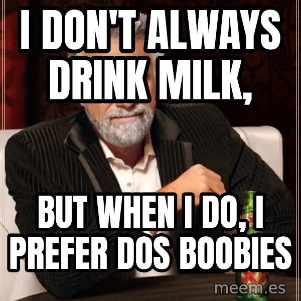 The Most Interesting Man In The World meme: I don't always drink milk, / but when I do, I prefer dos boobies