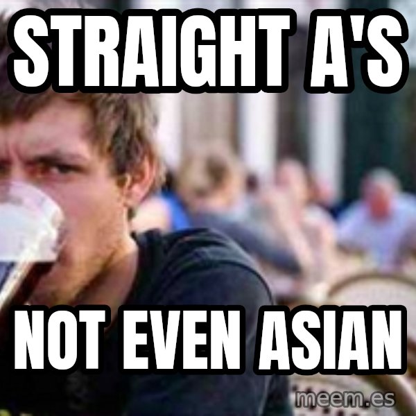 The Lazy College Senior meme: Straight A's / Not Even Asian