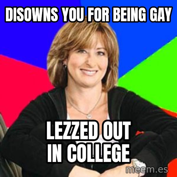 Sheltering Suburban Mom meme: Disowns you for being gay / lezzed out in college