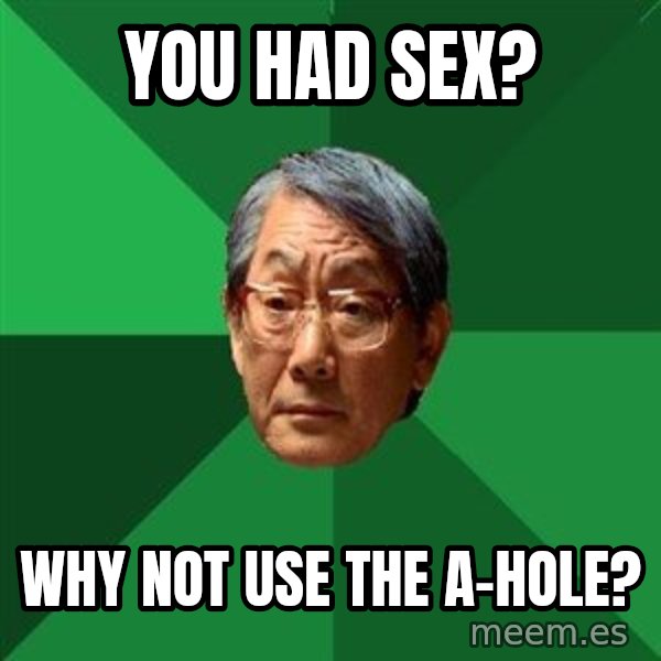 High Expectations Asian Father meme: you had sex? / why not use the a-HOle?