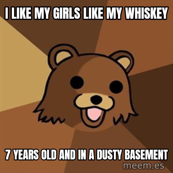 Pedobear meme: I like my girls like my whiskey / 7 years old and in a dusty basement